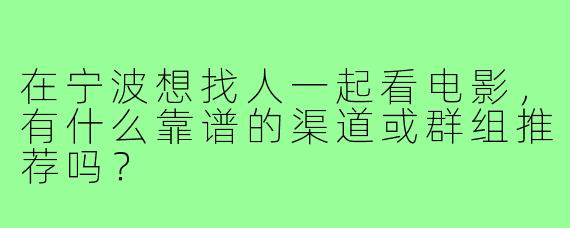 在宁波想找人一起看电影，有什么靠谱的渠道或群组推荐吗？