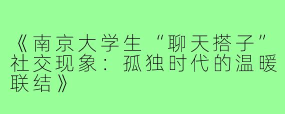《南京大学生“聊天搭子”社交现象：孤独时代的温暖联结》