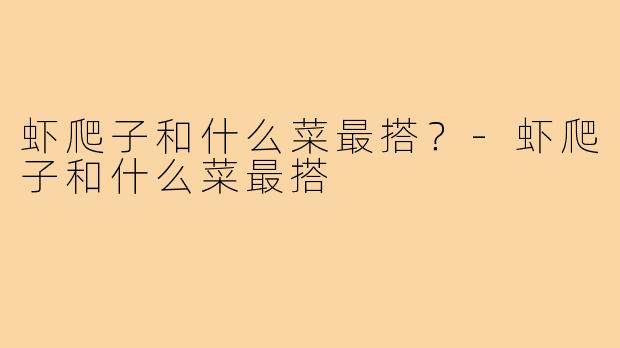 虾爬子和什么菜最搭?-虾爬子和什么菜最搭