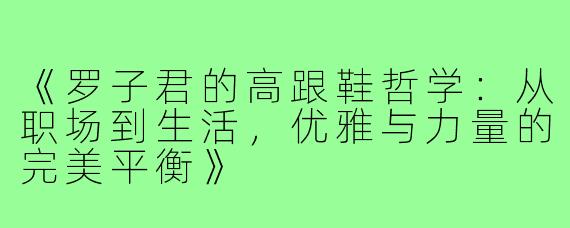《罗子君的高跟鞋哲学：从职场到生活，优雅与力量的完美平衡》