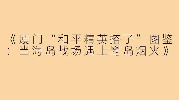 《厦门“和平精英搭子”图鉴：当海岛战场遇上鹭岛烟火》