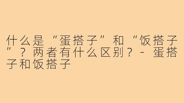 什么是“蛋搭子”和“饭搭子”?两者有什么区别?-蛋搭子和饭搭子