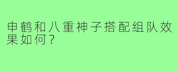 申鹤和八重神子搭配组队效果如何？