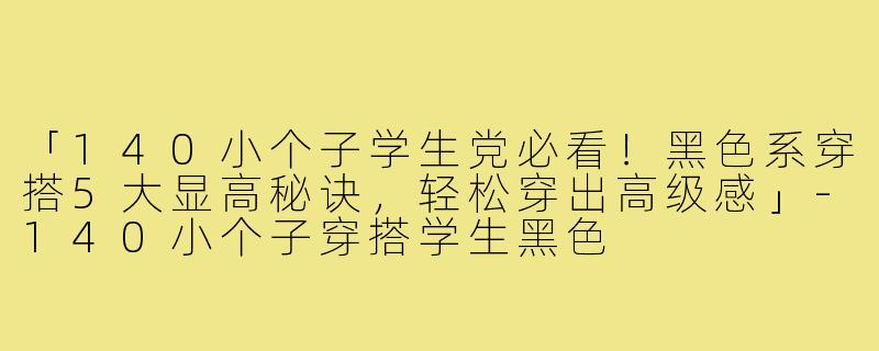 「140小个子学生党必看！黑色系穿搭5大显高秘诀，轻松穿出高级感」-140小个子穿搭学生黑色