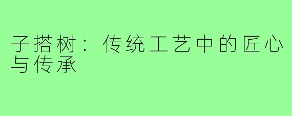 子搭树：传统工艺中的匠心与传承