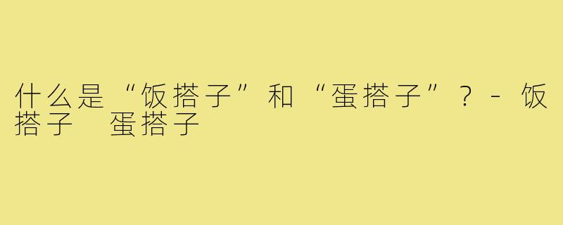 什么是“饭搭子”和“蛋搭子”?-饭搭子 蛋搭子