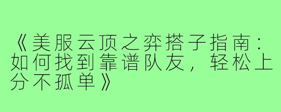《美服云顶之弈搭子指南：如何找到靠谱队友，轻松上分不孤单》