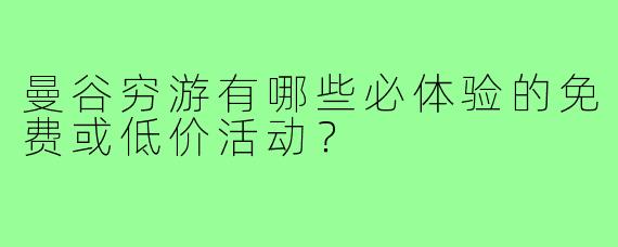 曼谷穷游有哪些必体验的免费或低价活动?