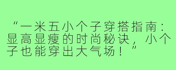 “一米五小个子穿搭指南：显高显瘦的时尚秘诀，小个子也能穿出大气场！”