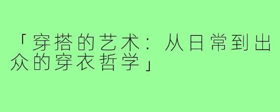 「穿搭的艺术：从日常到出众的穿衣哲学」