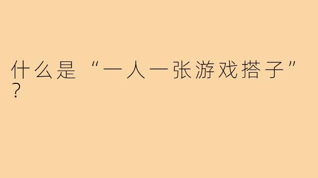 什么是“一人一张游戏搭子”？