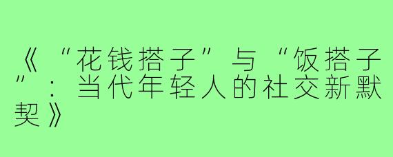 《“花钱搭子”与“饭搭子”：当代年轻人的社交新默契》
