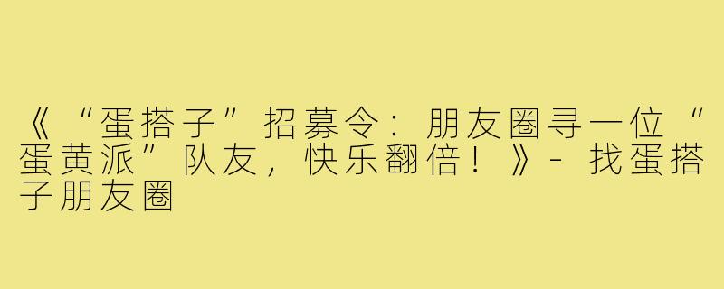 《“蛋搭子”招募令:朋友圈寻一位“蛋黄派”队友,快乐翻倍!》-找蛋搭子朋友圈