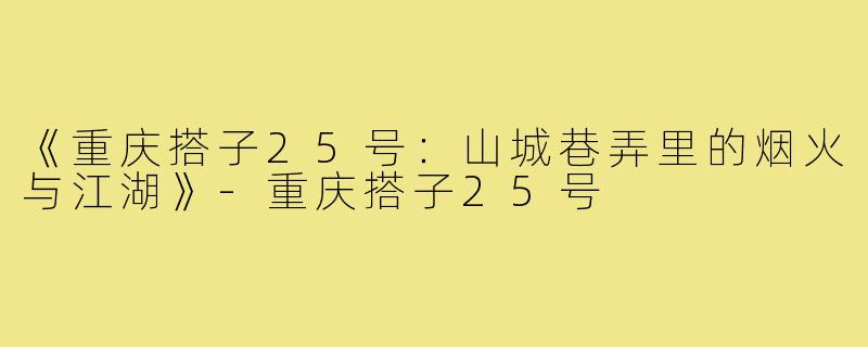 《重庆搭子25号:山城巷弄里的烟火与江湖》-重庆搭子25号