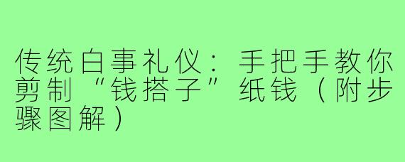 传统白事礼仪：手把手教你剪制“钱搭子”纸钱（附步骤图解）