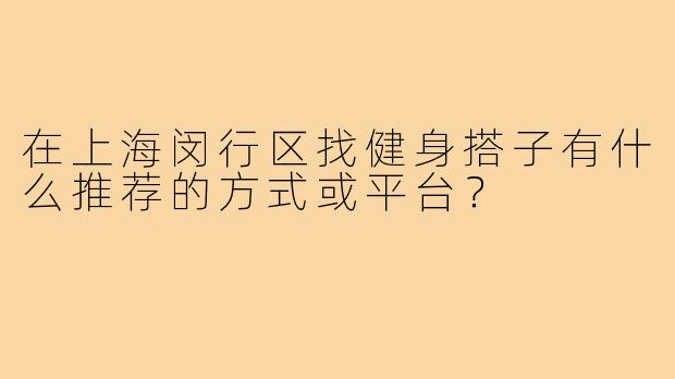 在上海闵行区找健身搭子有什么推荐的方式或平台？