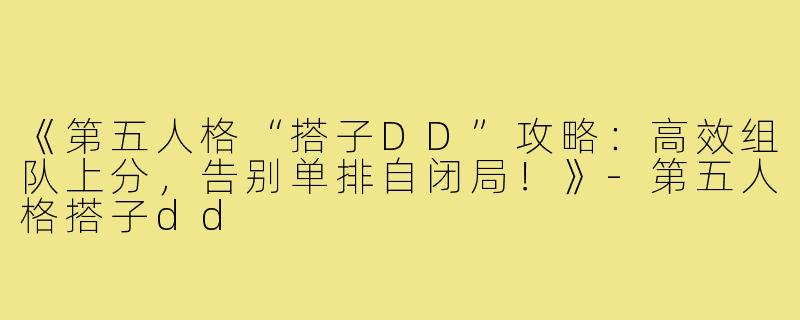 《第五人格“搭子DD”攻略：高效组队上分，告别单排自闭局！》-第五人格搭子dd