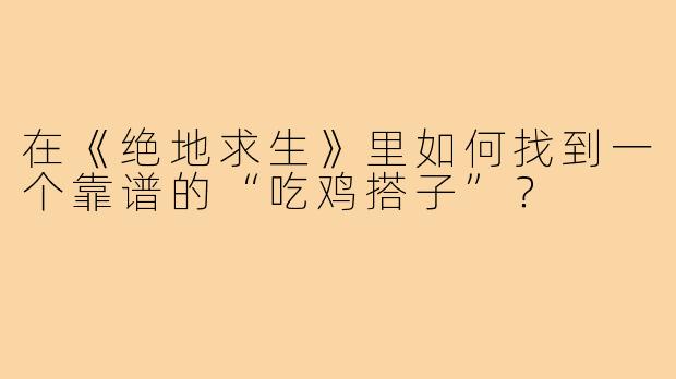 在《绝地求生》里如何找到一个靠谱的“吃鸡搭子”?