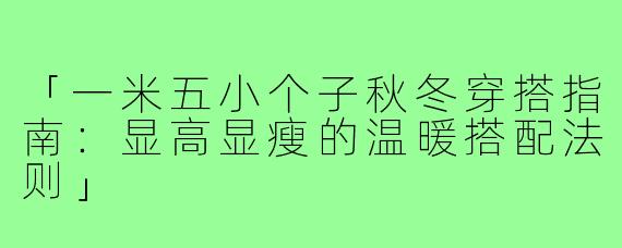 「一米五小个子秋冬穿搭指南：显高显瘦的温暖搭配法则」