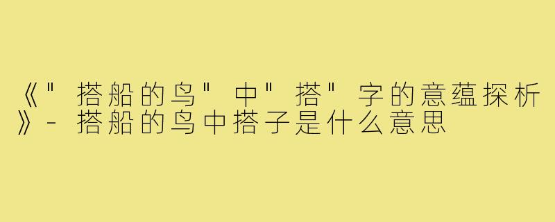 《"搭船的鸟"中"搭"字的意蕴探析》