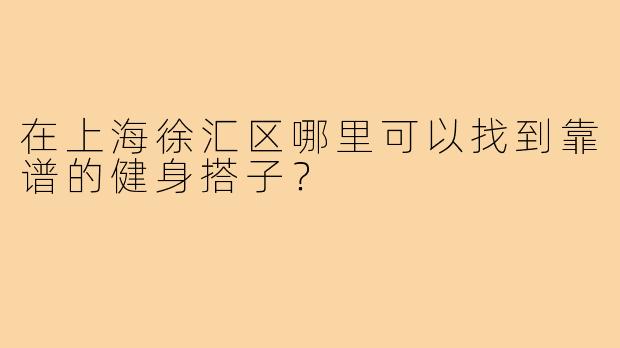 在上海徐汇区哪里可以找到靠谱的健身搭子？