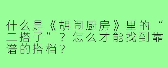 什么是《胡闹厨房》里的“二搭子”？怎么才能找到靠谱的搭档？