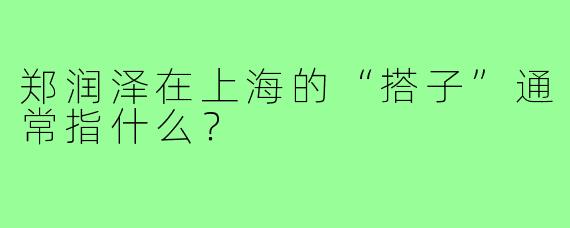 郑润泽在上海的“搭子”通常指什么?