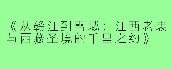 《从赣江到雪域：江西老表与西藏圣境的千里之约》