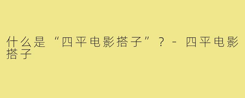 什么是“四平电影搭子”？-四平电影搭子