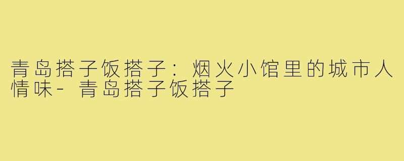 青岛搭子饭搭子:烟火小馆里的城市人情味-青岛搭子饭搭子
