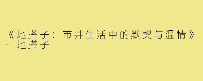 《地搭子:市井生活中的默契与温情》-地搭子