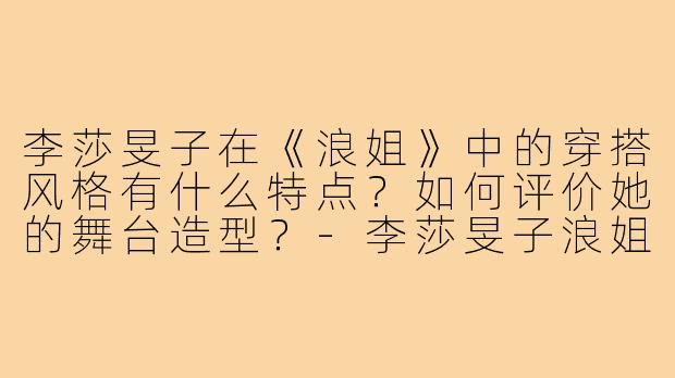李莎旻子在《浪姐》中的穿搭风格有什么特点？如何评价她的舞台造型？