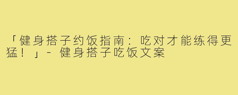 「健身搭子约饭指南:吃对才能练得更猛!」-健身搭子吃饭文案
