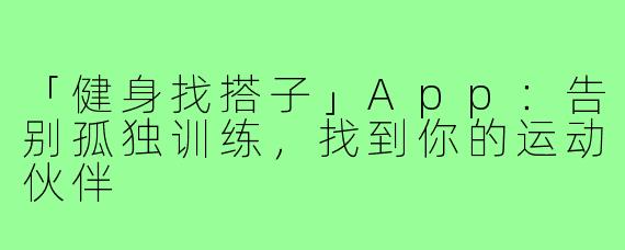 「健身找搭子」App：告别孤独训练，找到你的运动伙伴