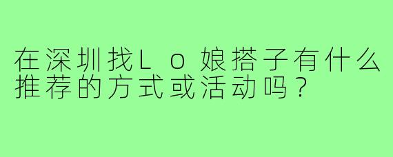 在深圳找Lo娘搭子有什么推荐的方式或活动吗？