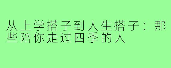 从上学搭子到人生搭子：那些陪你走过四季的人