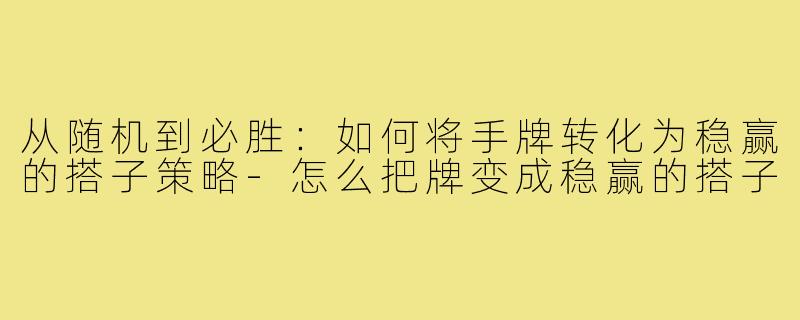 从随机到必胜：如何将手牌转化为稳赢的搭子策略-怎么把牌变成稳赢的搭子