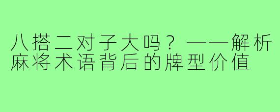 八搭二对子大吗？——解析麻将术语背后的牌型价值