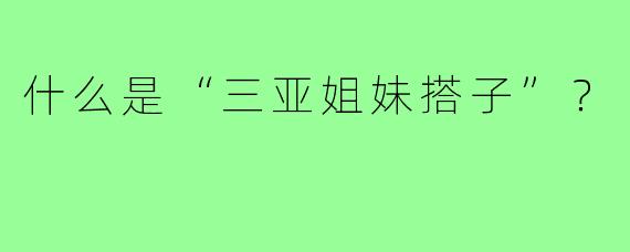 什么是“三亚姐妹搭子”?