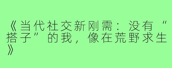 《当代社交新刚需:没有“搭子”的我,像在荒野求生》