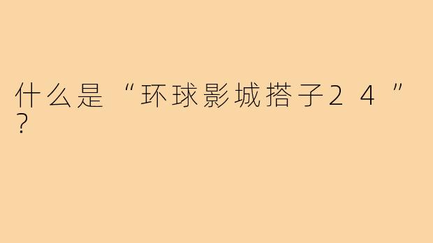 什么是“环球影城搭子24”？