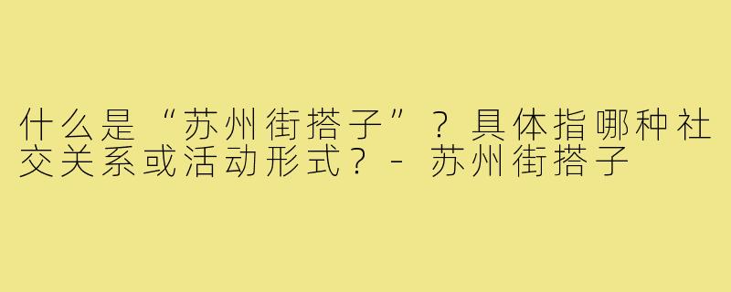 什么是“苏州街搭子”？具体指哪种社交关系或活动形式？-苏州街搭子