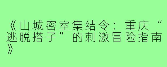 《山城密室集结令：重庆“逃脱搭子”的刺激冒险指南》