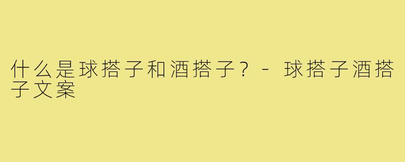 什么是球搭子和酒搭子?-球搭子酒搭子文案