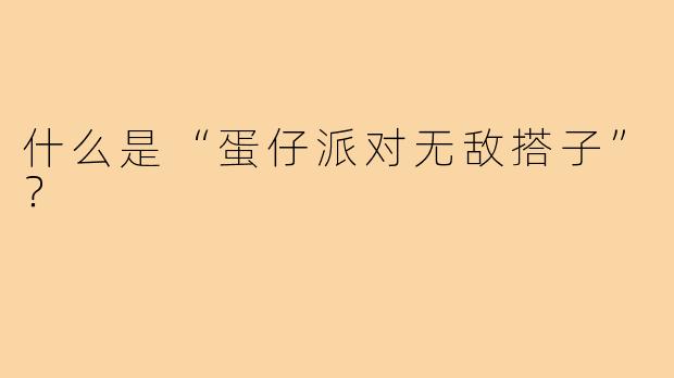 什么是“蛋仔派对无敌搭子”？