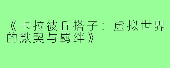 《卡拉彼丘搭子:虚拟世界的默契与羁绊》