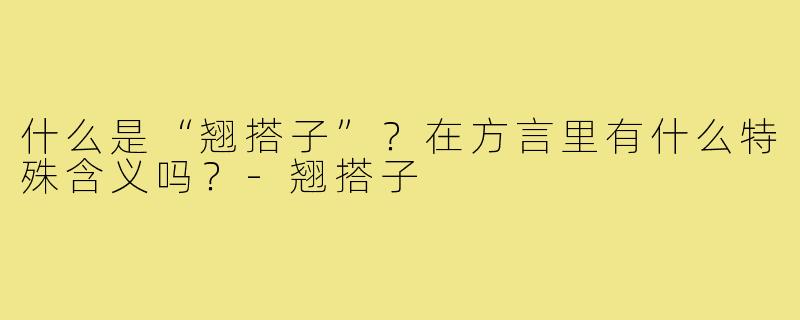 什么是“翘搭子”？在方言里有什么特殊含义吗？-翘搭子