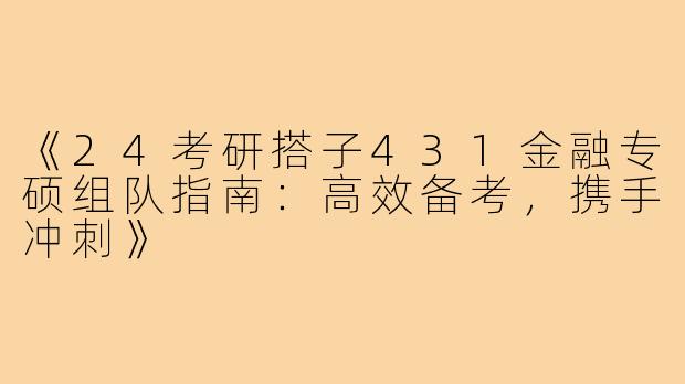 《24考研搭子431金融专硕组队指南：高效备考，携手冲刺》