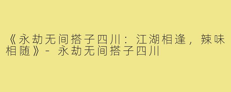 《永劫无间搭子四川：江湖相逢，辣味相随》