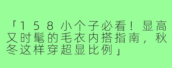 「158小个子必看！显高又时髦的毛衣内搭指南，秋冬这样穿超显比例」